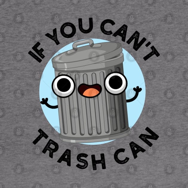 If You Can't Trash Can Cute Garbage Pun by punnybone